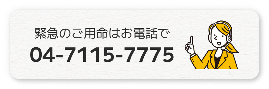 緊急のご用命はお電話で04-7115-7775