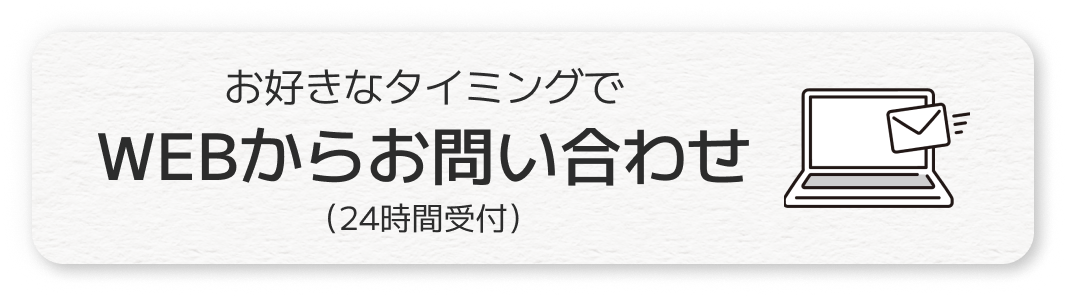 お好きなタイミングでWEBからお問い合わせ（24時間受付）